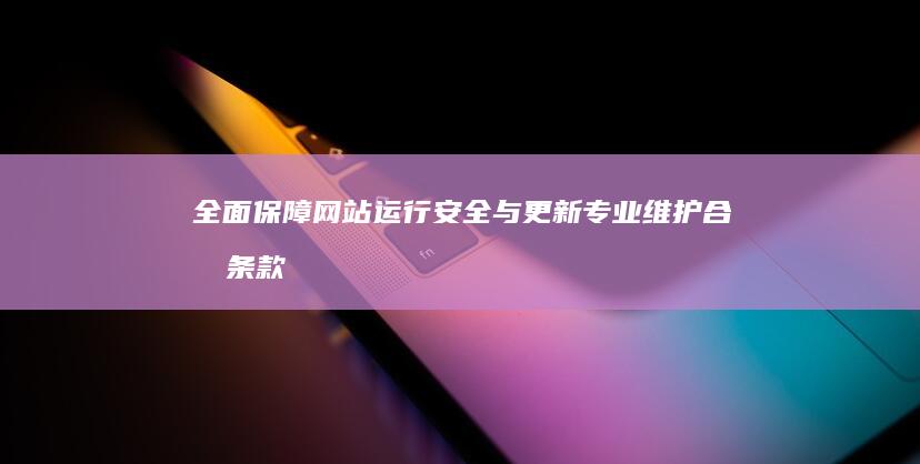 全面保障网站运行安全与更新：专业维护合同条款解析