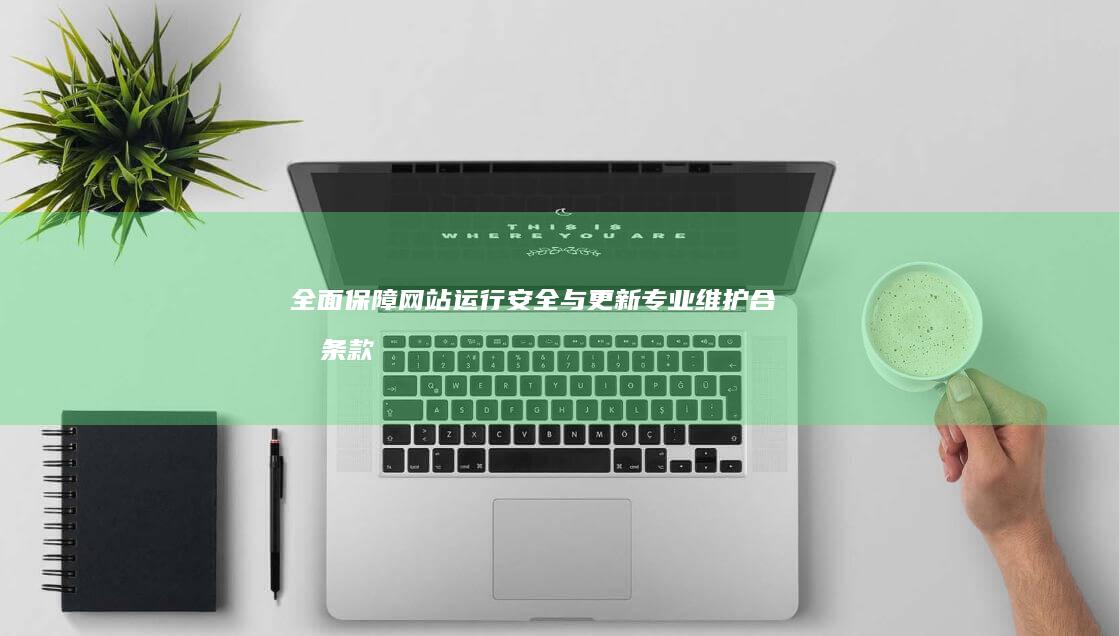 全面保障网站运行安全与更新：专业维护合同条款解析